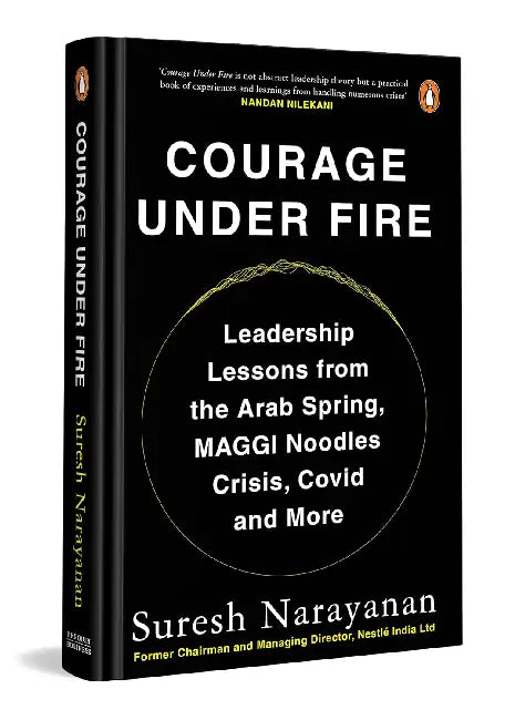 Courage Under Fire: Leadership Lessons From The Arab Spring, Maggi Noodles Crisis, Covid And More by Narayanan, Suresh