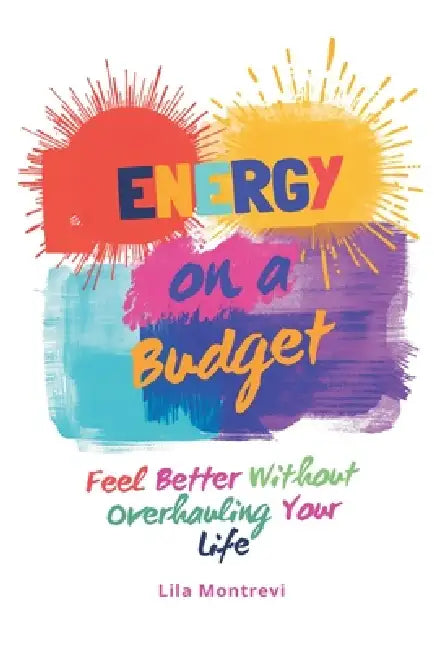 Energy on a Budget: Feel Better Without Overhauling Your Life by Lila Montrevi