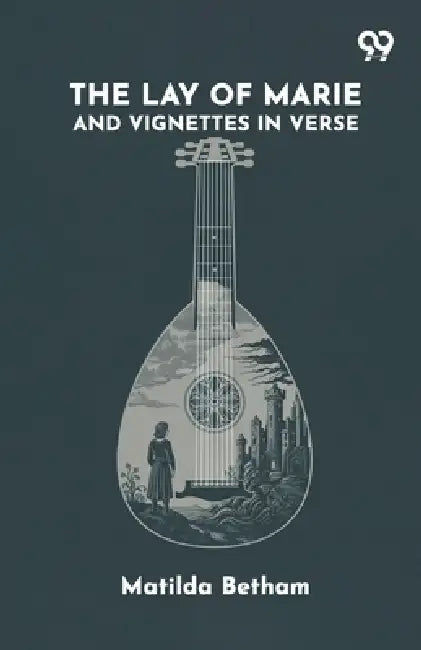The Lay Of Marie And Vignettes In Verse by Matilda Betham