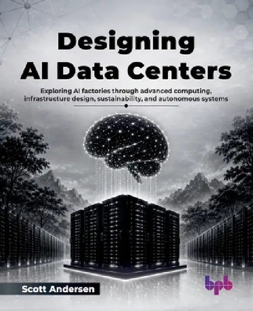 Designing AI Data Centers: Exploring AI factories through advanced computing, infrastructure design, sustainability, and autonomous systems (English E by Scott Andersen