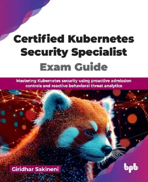 Certified Kubernetes Security Specialist Exam Guide: Mastering Kubernetes security using proactive admission controls and reactive behavioral threat a by Giridhar Sakineni