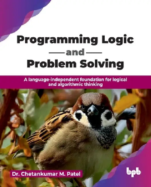 Programming Logic and Problem Solving: A language-independent foundation for logical and algorithmic thinking (English Edition) by Chetankumar M. Patel