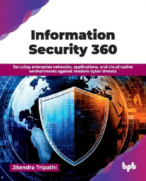 Information Security 360: Securing enterprise networks, applications, and cloud native environments against modern cyber threats (English Edition) by Jitendra Tripathi