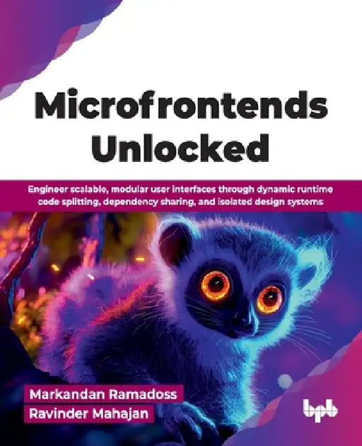 Microfrontends Unlocked: Engineer scalable, modular user interfaces through dynamic runtime code splitting, dependency sharing, and isolated design sy by Markandan Ramadoss, Ravinder Mahajan