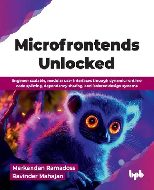 Microfrontends Unlocked: Engineer scalable, modular user interfaces through dynamic runtime code splitting, dependency sharing, and isolated design sy by Markandan Ramadoss, Ravinder Mahajan