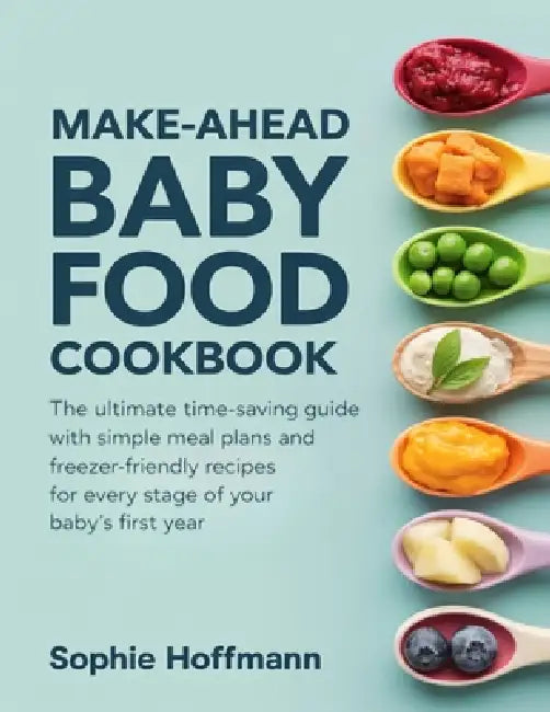 Make-Ahead Baby Food Cookbook: The ultimate time-saving guide with simple meal plans and freezer-friendly recipes for every stage of your baby's first by Sophie Hoffmann