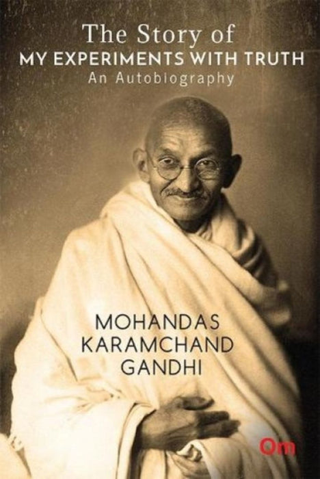 The Story of My Experiments with Truth: An Autobiography by Mohandas Karamchand Gandhi