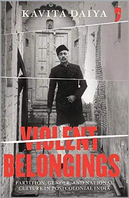 Violent Belongings: Partition, Gender, and National Culture in Postcolonial India by Kavita Daiya