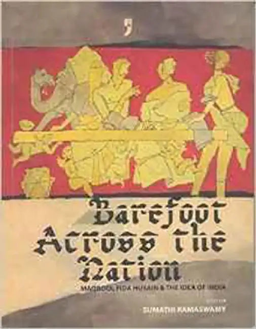 Barefoot Across The Nation: Maqbool Fida Husain & the Idea of India by Sumathi Ramaswamy