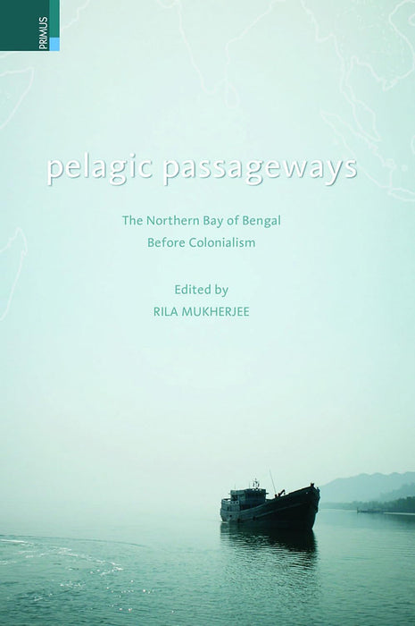 Pelagic Passageways: The Northern Bay of Bengal Before Colonialism by Mukherjee R