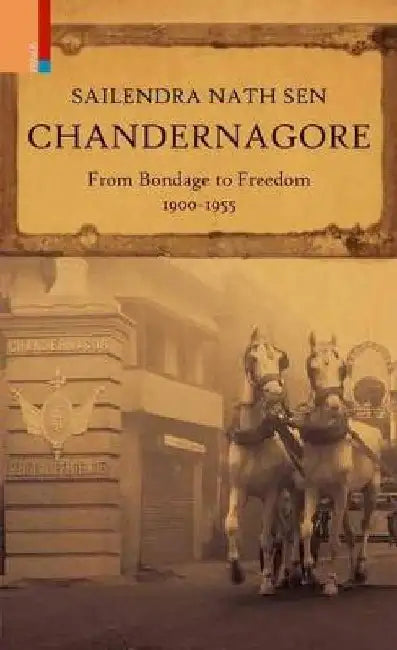 Chandernagore: From Bondage To Freedom 1900-1955 by Sailendra Nath Sen