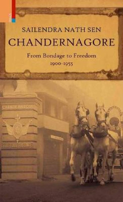 Chandernagore: From Bondage To Freedom 1900-1955 by Sailendra Nath Sen