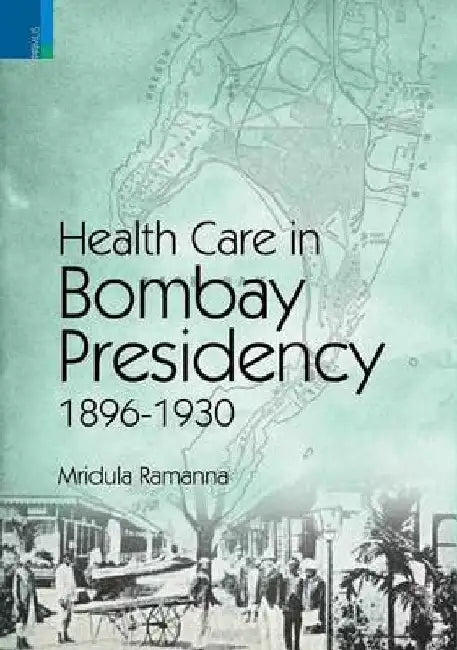 Health Care In Bombay Presidency 1896-1930 by Mridula Ramanna