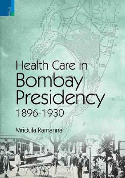Health Care In Bombay Presidency 1896-1930 by Mridula Ramanna