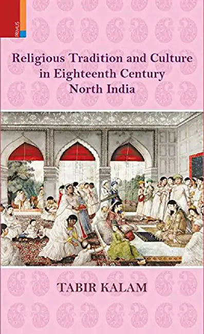 Religious Tradition And Culture In Eighteenth Century Northern India by Tabir Kalam