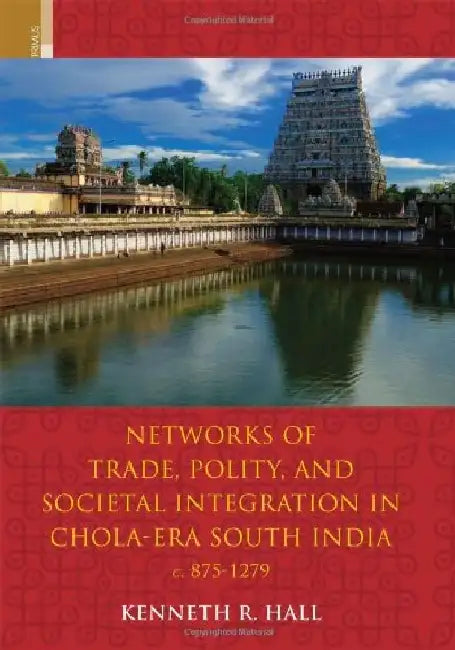 Networks Of Trade, Polity, And Social Integration In Chola-Era South India, C. 875-1279 