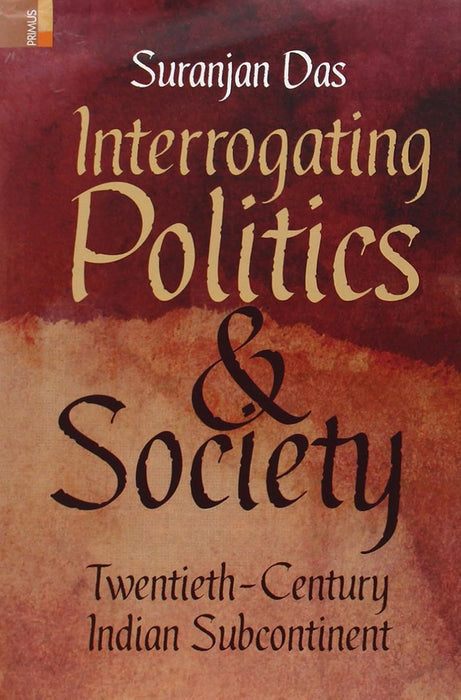 Interrogating Politics And Society: Twentieth-Century Indian Subcontinent by Suranjan Das