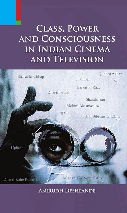 Class, Power & Consciousness In Indian Cinema & Television by Anirudh Deshpande