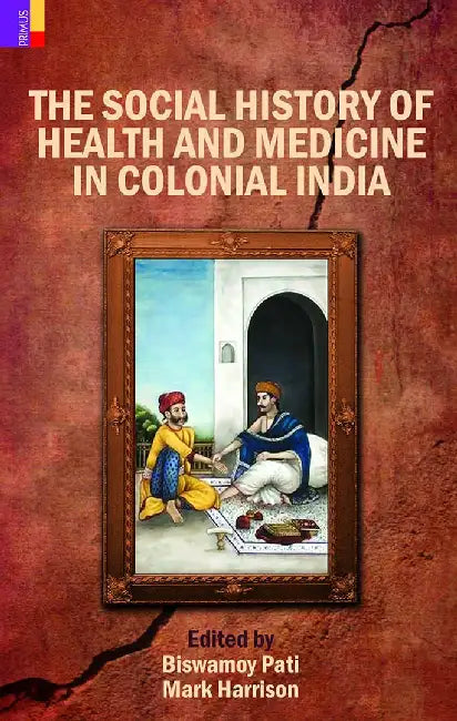The Social History Of Health And Medicine In Colonial India by Biswamoy Pati, Mark Harrison