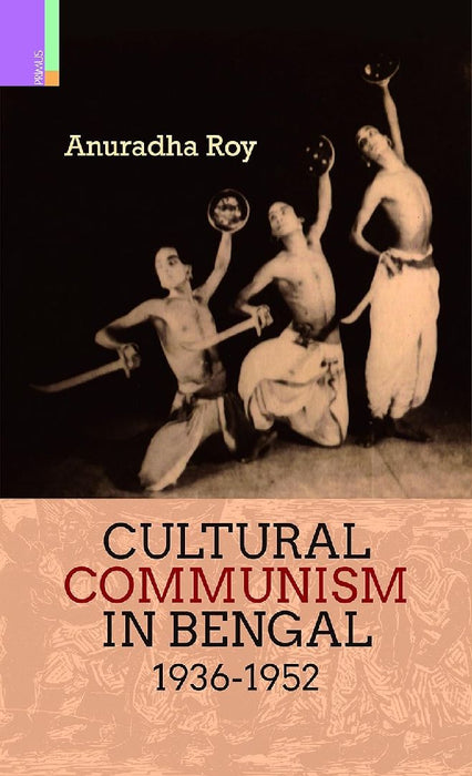 Cultural Communism In Bengal 1936-1952 by Anuradha Roy