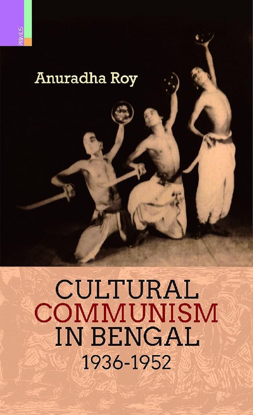 Cultural Communism In Bengal 1936-1952 by Anuradha Roy
