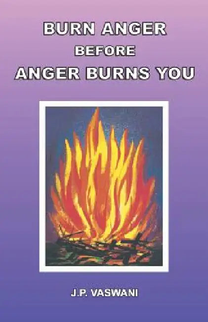 Burn Anger Before Anger Burns You by J. P. Vaswani