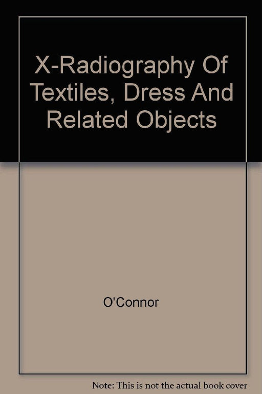 X-Radiography of Textiles, Dress and Related Objects by O'Connor S.