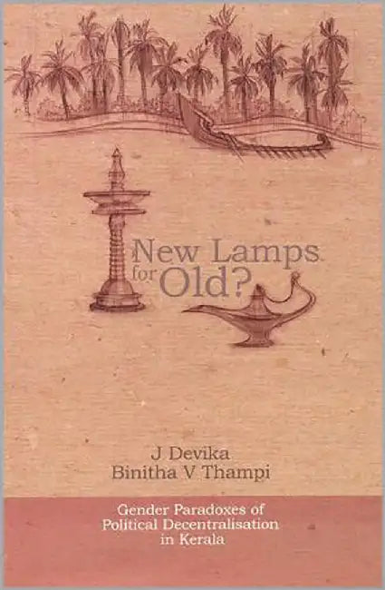 New Lamps For Old? Gender Paradoxes Of Political Decentralisation In Kerala by J. Devika, Binitha V. Thampi