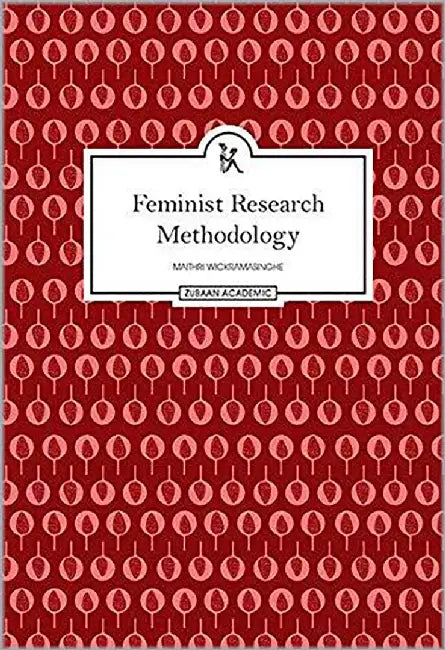 Feminist Research Methodology: Making Meanings Of Meaning-Making by Maithree Wickramasinghe