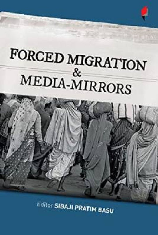 Forced Migration And Media Mirrors  by Sibaji Pratim Basu