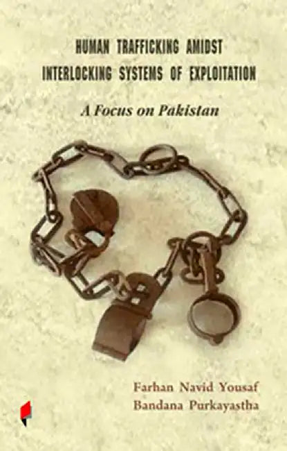 Human Trafficking Amidst Interlocking Systems Of Exploitation: A Focus on Pakistan by Farhan Navid Yousaf, Bandana Purkayastha