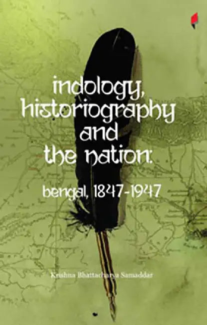 Indology, Historiography And The Nation: Bengal, 1847-1947 by Krishna Bhattacharya Samaddar