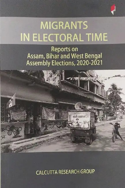 Migrants in Electoral Time: Reports on Assam, Bihar and West Bengal Assembly Elections, 2020-2021 by Abdullah A Rehman, Anamika Priyadarshni