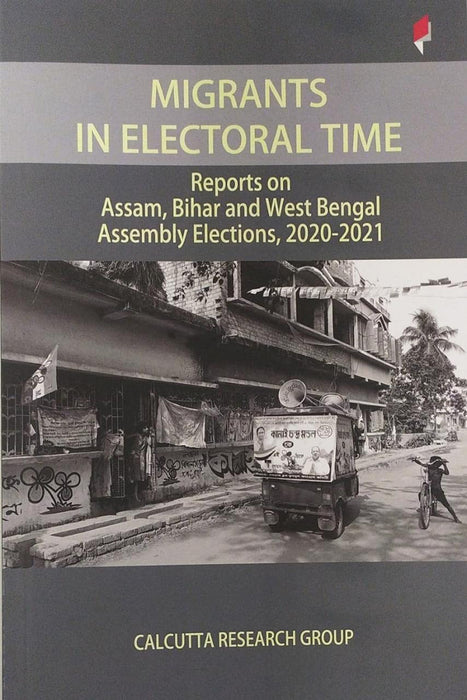 Migrants in Electoral Time: Reports on Assam, Bihar and West Bengal Assembly Elections, 2020-2021 by Abdullah A Rehman/Anamika Priyadarshni