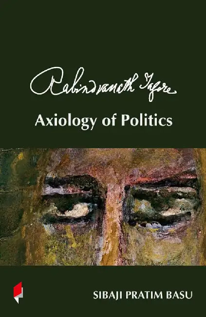 Rabindranath Tagore: Axiology of Politics by Sibaji Pratim Basu
