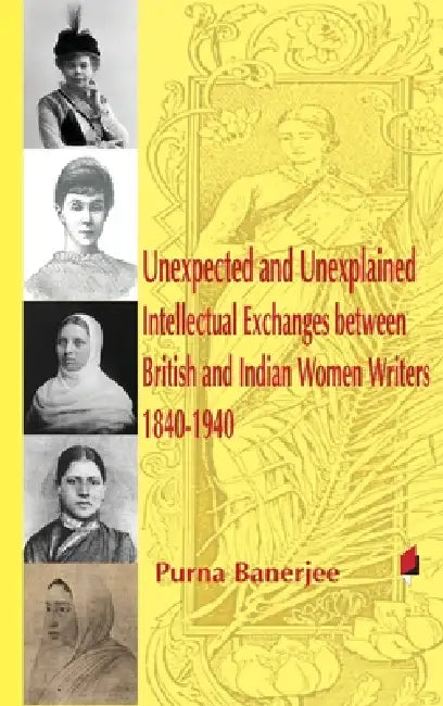 Unexpected and Unexplained Intellectual Exchanges between British and Indian Women Writers 1840-1940 by Purna Banerjee
