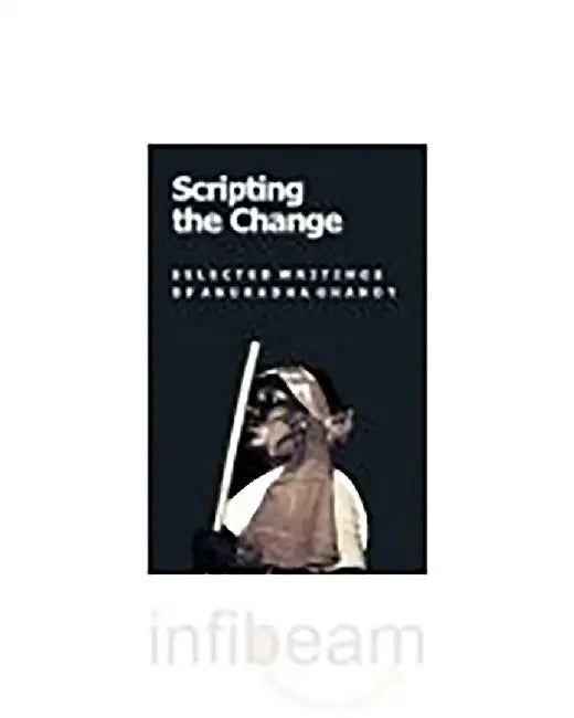 Scripting the Change: Selected Writings of Anuradhaghandy by Anand Teltumbde