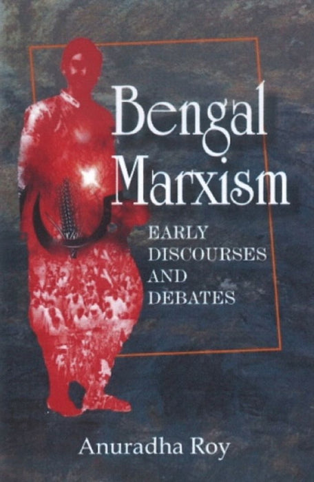Bengal Marxism: Early Discoveries and Debates by Anuradha Roy