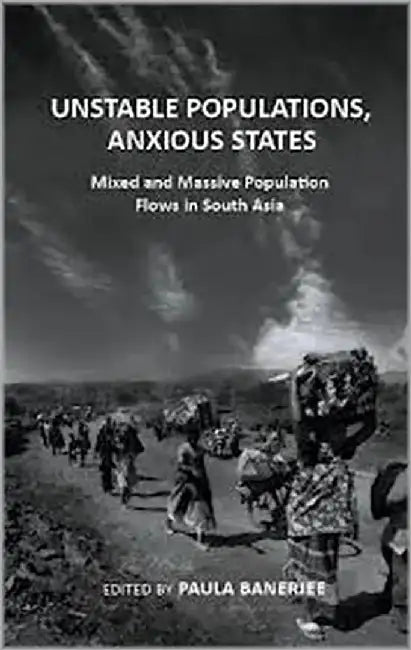 Unstable Populations Anxious States: Mixed and Massive Population Flows In South Asia by Banerjee P