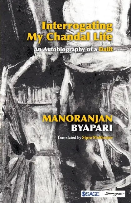 Interrogating My Chandal Life: An Autobiography of a Dalit by Manoranjan Byapari