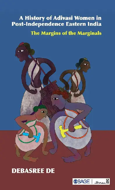 A History of Adivasi Women in Post-Independence Eastern India: The Margins of the Marginals by Debasree De