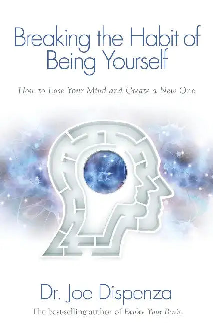 Breaking the Habit of Being Yourself by Joe Dispenza