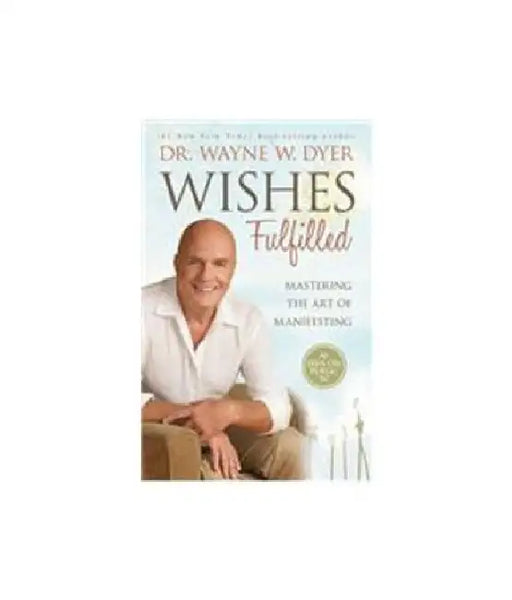 Wishes Fulfilled: Mastering the Art Of by Wayne W Dyer