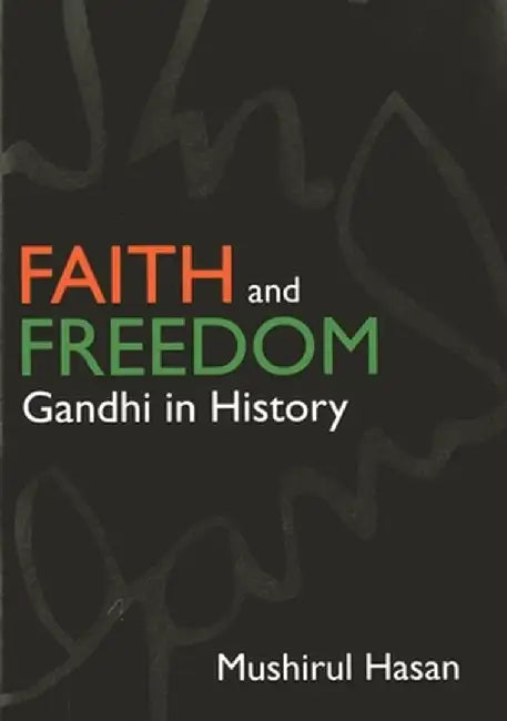 Faith And Freedom: Gandhi in History by Mushirul Hasan