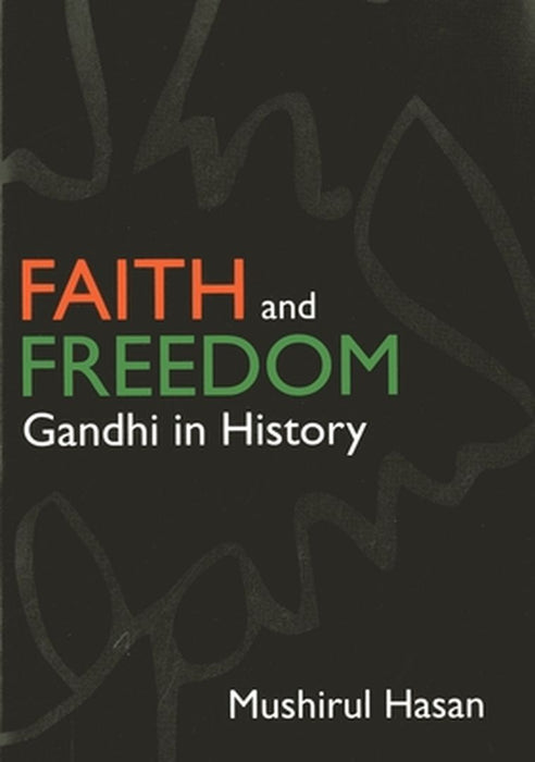 Faith And Freedom: Gandhi in History by Mushirul Hasan