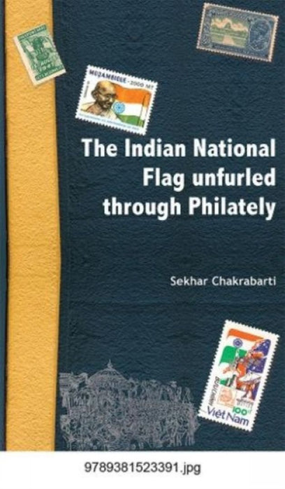 The Indian National Flag Unfurled Through Philately by Chakrabarti, Sekhar