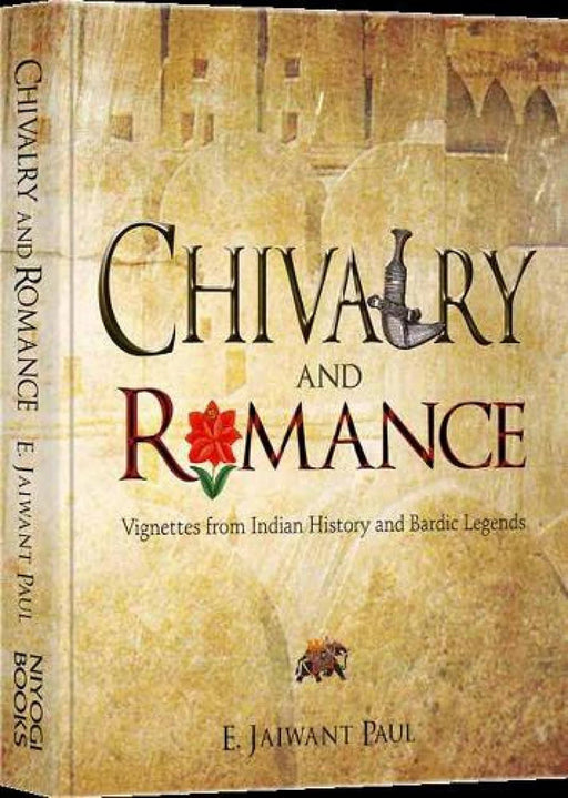 Chivalry And Romance: Vignettes from Indian History and Bardic Legends by E Jaiwant Paul