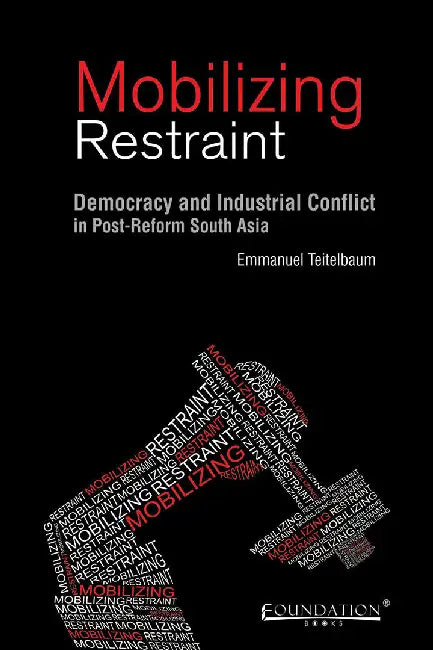 Mobilizing Restraint: Democracy and Industrial Conflict in Post-Reform South Asia by Teitelbaum