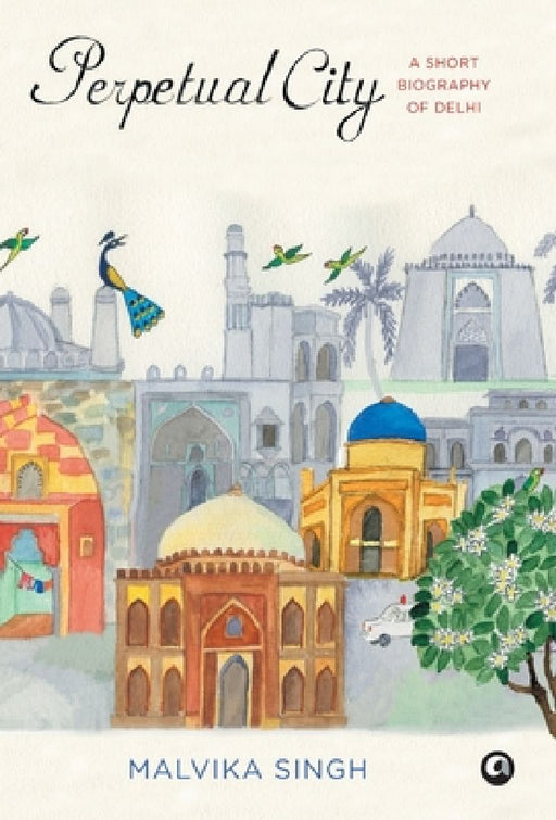 Perpetual City: A Short Biography Of Delhi by Malvika Singh
