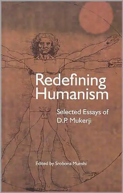 Redefining Humanism: Selected Essays of D.P Mukerji by Srobona Munshi
